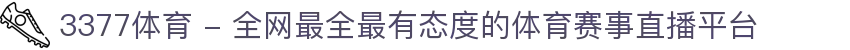 3377体育 - 全网最全最有态度的体育赛事直播平台